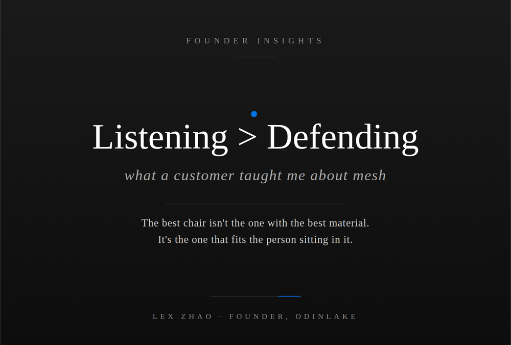 Listening > Defending: What a customer taught me about mesh. The best chair is the one that fits the person sitting in it. Lex Zhao, Founder, OdinLake.