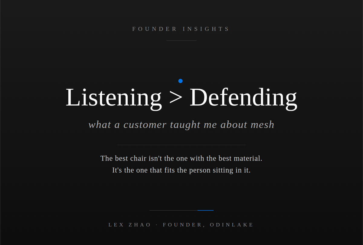 Listening > Defending: What a customer taught me about mesh. The best chair is the one that fits the person sitting in it. Lex Zhao, Founder, OdinLake.